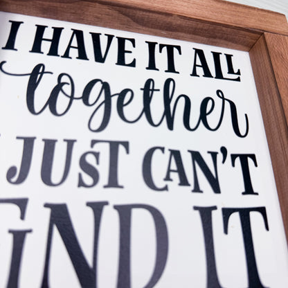 Wooden-framed sign with humorous text 'I HAVE IT ALL together JUST CAN'T FIND IT' on a white background